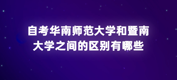 浙江自考华南师范大学和暨南大学之间的区别有哪些