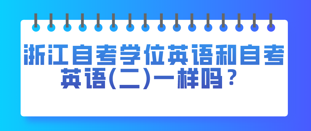 浙江自考学位英语和自考英语(二)一样吗？