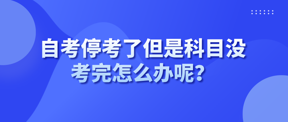 自考停考了但是科目没考完怎么办呢？