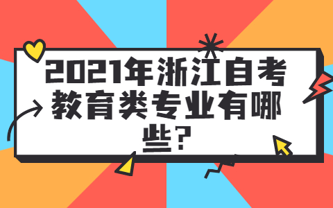 2021年浙江省自考教育类专业有哪些？