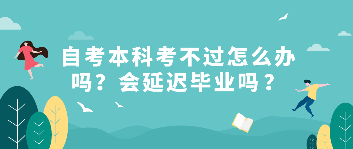 浙江自考本科考不过怎么办吗？会延迟毕业吗？