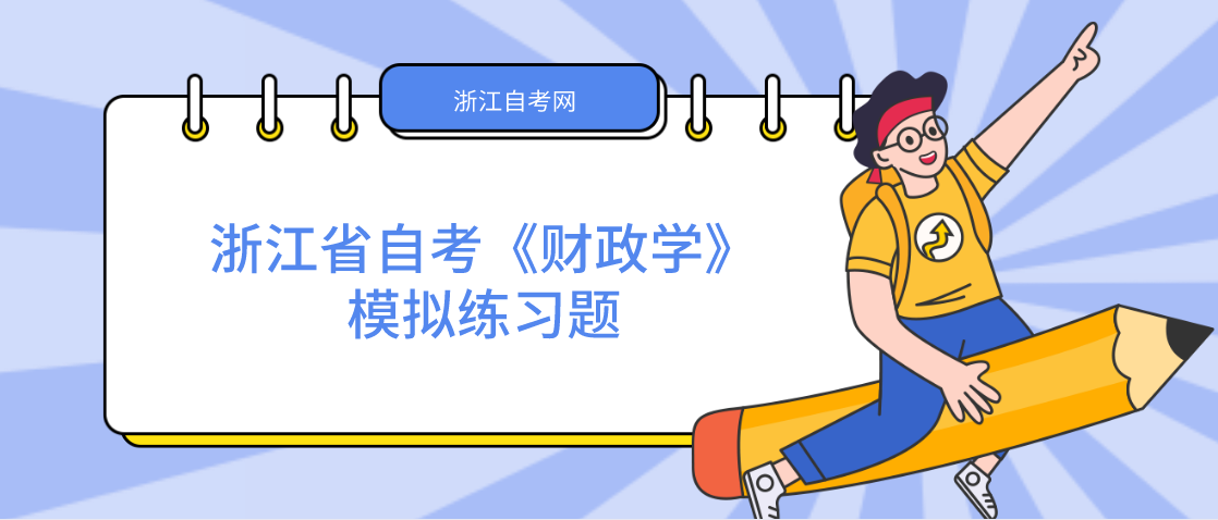 2022年浙江省自考《财政学》模拟练习题——论述题1