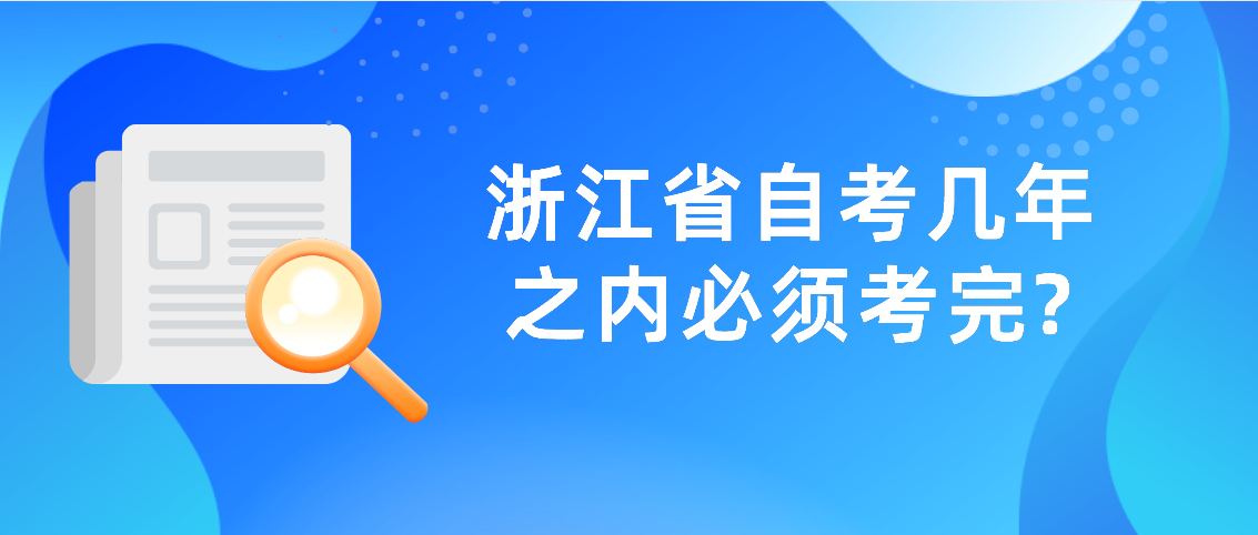 浙江省自考几年之内必须考完?