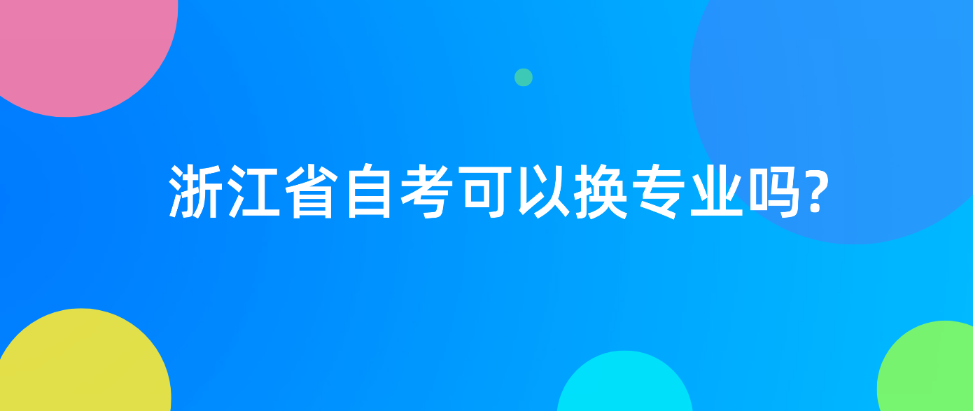 2022年浙江省自考可以换专业吗？